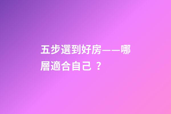 五步選到好房——哪層適合自己？